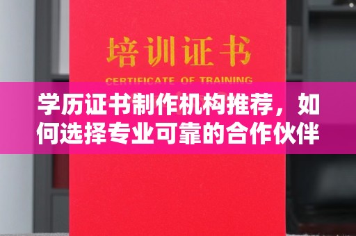 寻乌学历证书制作机构推荐，如何选择专业可靠的合作伙伴？