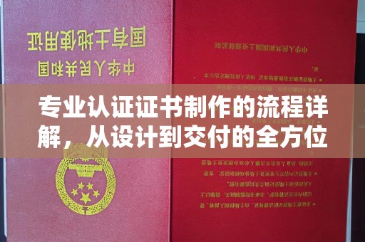 寻乌专业认证证书制作的流程详解，从设计到交付的全方位指南