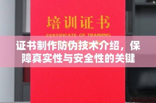 寻乌证书制作防伪技术介绍，保障真实性与安全性的关键