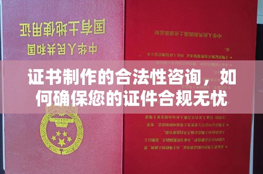 寻乌证书制作的合法性咨询，如何确保您的证件合规无忧