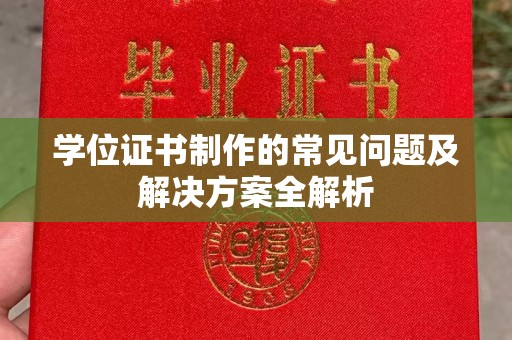 寻乌学位证书制作的常见问题及解决方案全解析