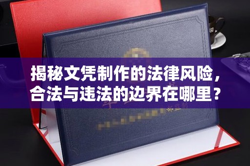 寻乌揭秘文凭制作的法律风险，合法与违法的边界在哪里？
