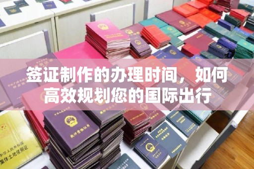 寻乌签证制作的办理时间，如何高效规划您的国际出行