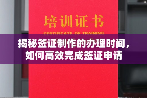 寻乌揭秘签证制作的办理时间，如何高效完成签证申请