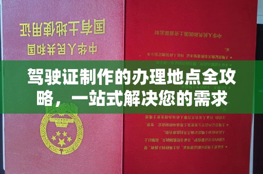 寻乌驾驶证制作的办理地点全攻略，一站式解决您的需求