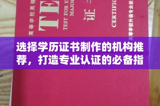 寻乌选择学历证书制作的机构推荐，打造专业认证的必备指南