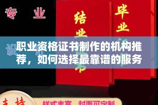 寻乌职业资格证书制作的机构推荐，如何选择最靠谱的服务商？