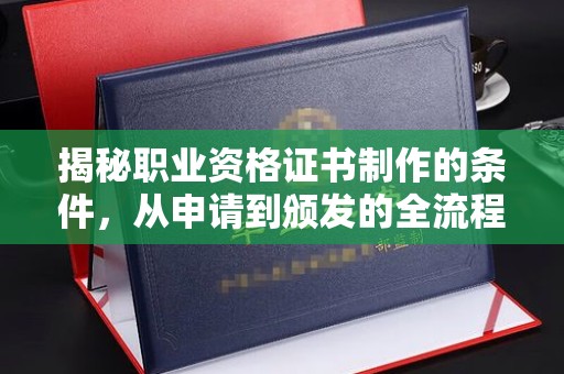 寻乌揭秘职业资格证书制作的条件，从申请到颁发的全流程解析