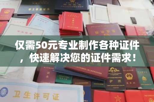 寻乌仅需50元专业制作各种证件，快速解决您的证件需求！
