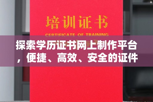 寻乌探索学历证书网上制作平台，便捷、高效、安全的证件制作新选择