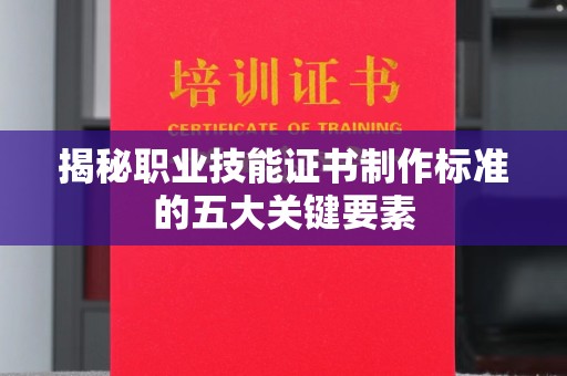 寻乌揭秘职业技能证书制作标准的五大关键要素