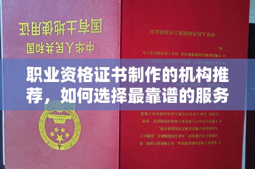 寻乌职业资格证书制作的机构推荐，如何选择最靠谱的服务商？