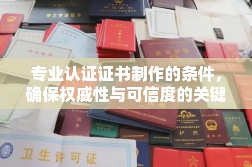 寻乌专业认证证书制作的条件，确保权威性与可信度的关键要素