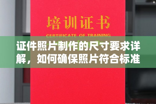 寻乌证件照片制作的尺寸要求详解，如何确保照片符合标准