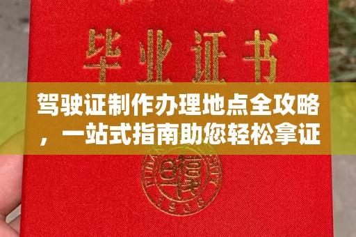 寻乌驾驶证制作办理地点全攻略，一站式指南助您轻松拿证